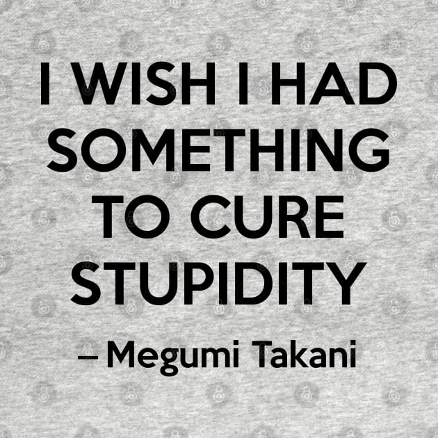 I wish i had something to cure stupidity - Megumi Takani by Elemesca